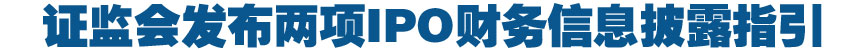 證監(jiān)會發(fā)布兩項IPO財務(wù)信息披露指引